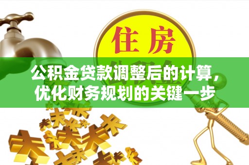 广灵公积金贷款调整后的计算，优化财务规划的关键一步