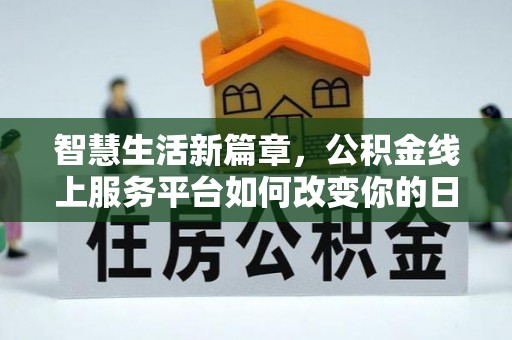 广灵智慧生活新篇章，公积金线上服务平台如何改变你的日常