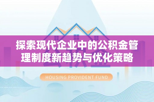 广灵探索现代企业中的公积金管理制度新趋势与优化策略