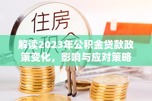 广灵解读2023年公积金贷款政策变化，影响与应对策略