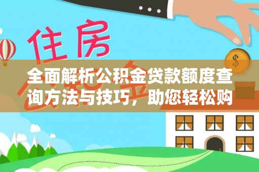 广灵全面解析公积金贷款额度查询方法与技巧，助您轻松购房
