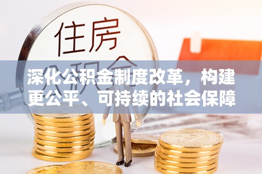 广灵深化公积金制度改革，构建更公平、可持续的社会保障体系
