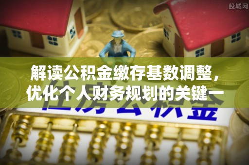 广灵解读公积金缴存基数调整，优化个人财务规划的关键一步