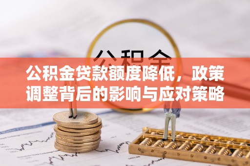 广灵公积金贷款额度降低，政策调整背后的影响与应对策略