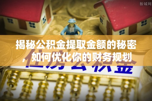 广灵揭秘公积金提取金额的秘密，如何优化你的财务规划
