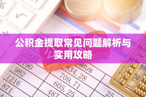 广灵公积金提取常见问题解析与实用攻略