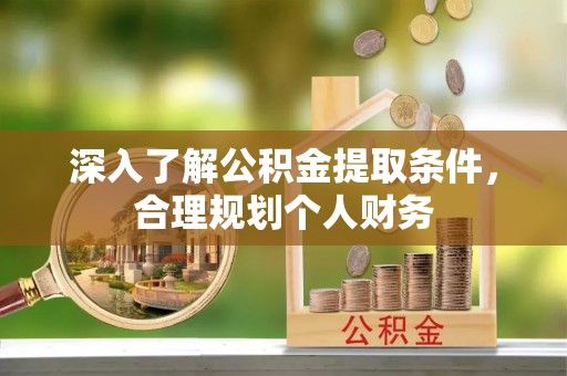 广灵深入了解公积金提取条件，合理规划个人财务