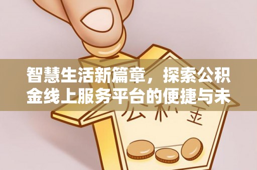 广灵智慧生活新篇章，探索公积金线上服务平台的便捷与未来