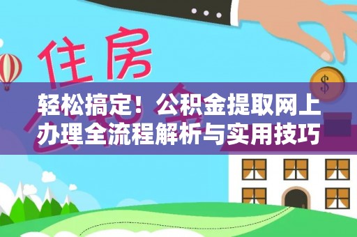广灵轻松搞定！公积金提取网上办理全流程解析与实用技巧