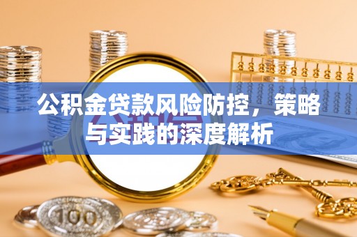 广灵公积金贷款风险防控，策略与实践的深度解析