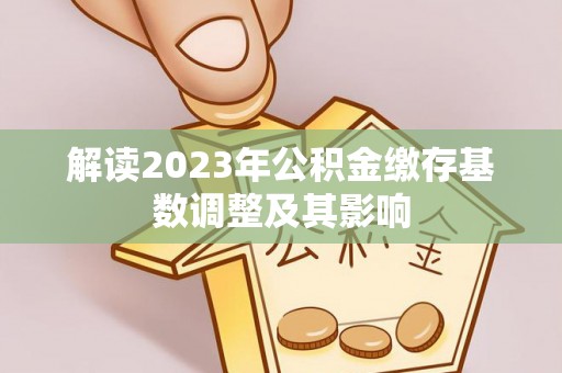 广灵解读2023年公积金缴存基数调整及其影响