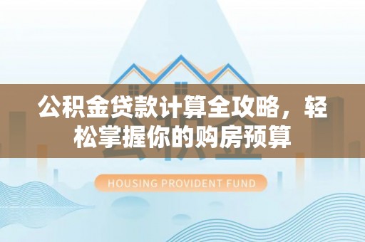 广灵公积金贷款计算全攻略，轻松掌握你的购房预算