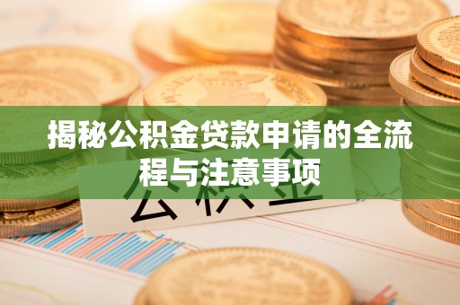 广灵揭秘公积金贷款申请的全流程与注意事项