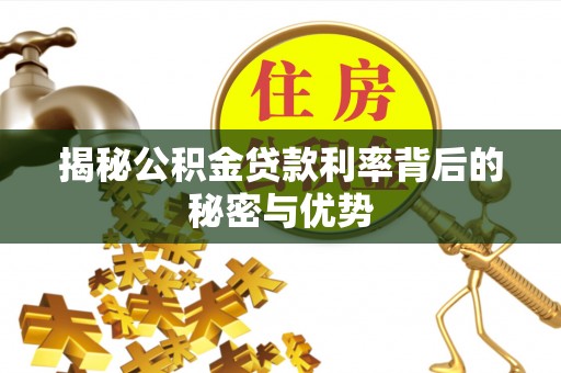 广灵揭秘公积金贷款利率背后的秘密与优势