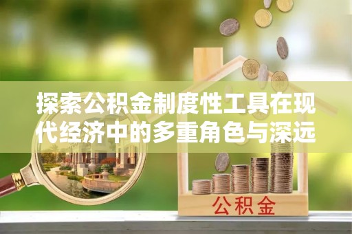 广灵探索公积金制度性工具在现代经济中的多重角色与深远影响