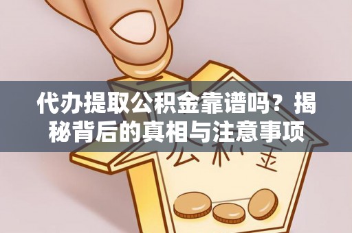 广灵代办提取公积金靠谱吗？揭秘背后的真相与注意事项