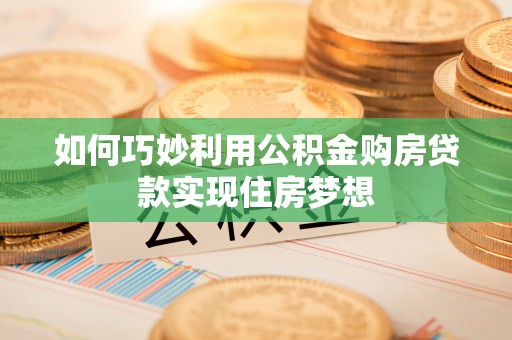广灵如何巧妙利用公积金购房贷款实现住房梦想
