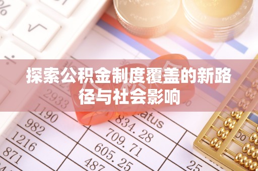 广灵探索公积金制度覆盖的新路径与社会影响