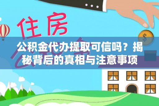 广灵公积金代办提取可信吗？揭秘背后的真相与注意事项