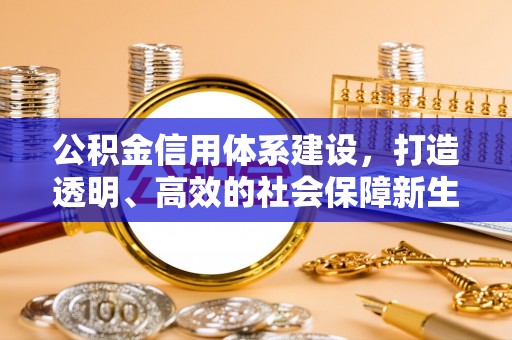 广灵公积金信用体系建设，打造透明、高效的社会保障新生态