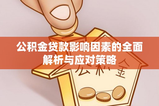 广灵公积金贷款影响因素的全面解析与应对策略