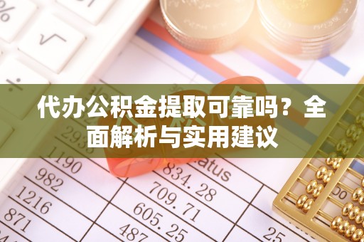 广灵代办公积金提取可靠吗？全面解析与实用建议