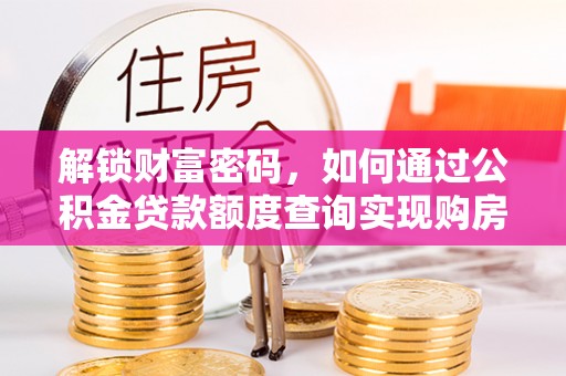 广灵解锁财富密码，如何通过公积金贷款额度查询实现购房梦想
