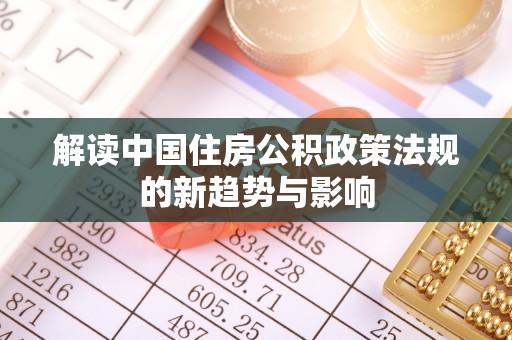 广灵解读中国住房公积政策法规的新趋势与影响