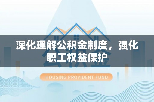 广灵深化理解公积金制度，强化职工权益保护