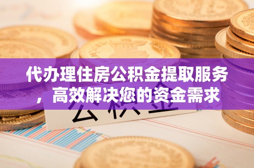 广灵代办理住房公积金提取服务，高效解决您的资金需求