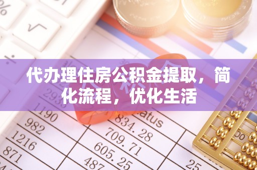 广灵代办理住房公积金提取，简化流程，优化生活