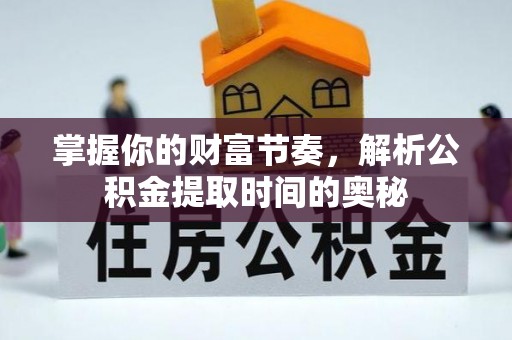 广灵掌握你的财富节奏，解析公积金提取时间的奥秘