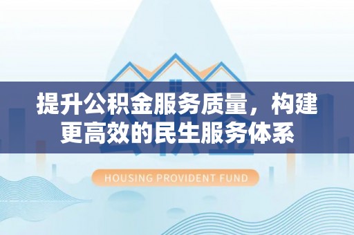 广灵提升公积金服务质量，构建更高效的民生服务体系