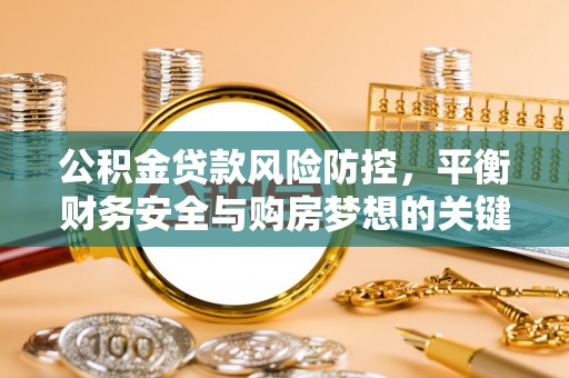 广灵公积金贷款风险防控，平衡财务安全与购房梦想的关键
