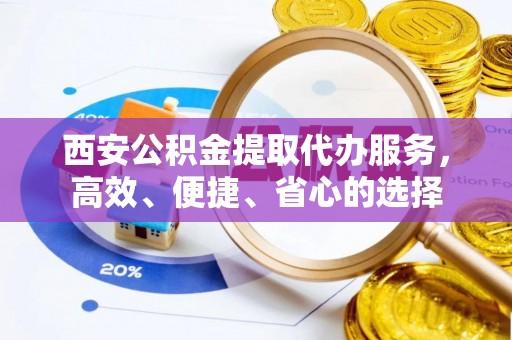 广灵西安公积金提取代办服务，高效、便捷、省心的选择