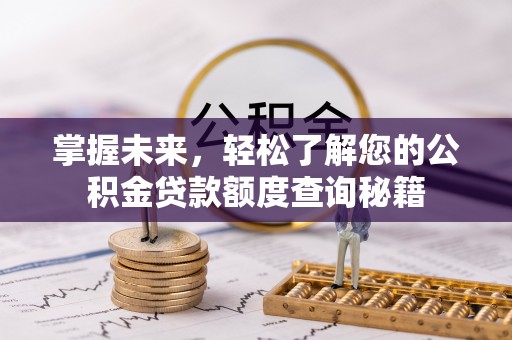 广灵掌握未来，轻松了解您的公积金贷款额度查询秘籍
