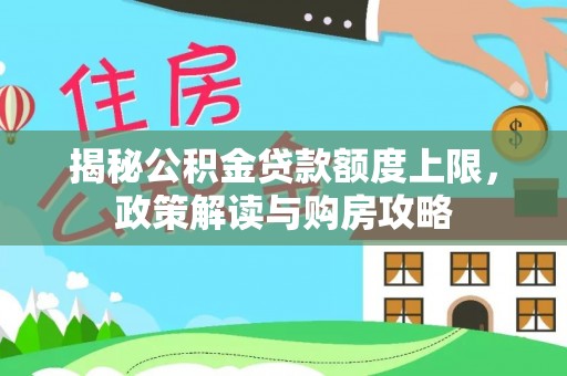 广灵揭秘公积金贷款额度上限，政策解读与购房攻略