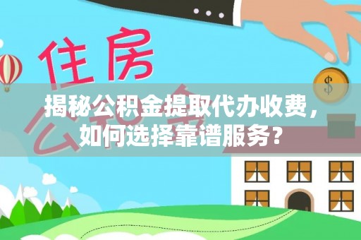 广灵揭秘公积金提取代办收费，如何选择靠谱服务？