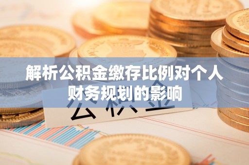广灵解析公积金缴存比例对个人财务规划的影响