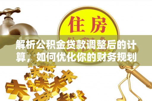 广灵解析公积金贷款调整后的计算，如何优化你的财务规划