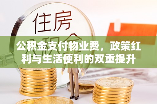 广灵公积金支付物业费，政策红利与生活便利的双重提升