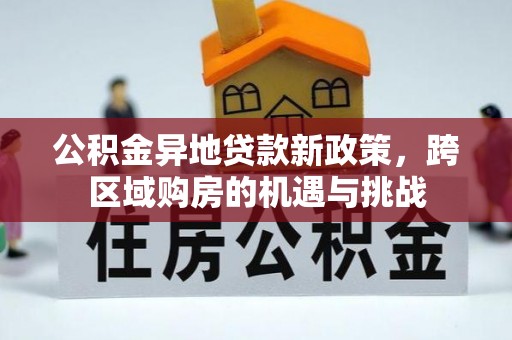 广灵公积金异地贷款新政策，跨区域购房的机遇与挑战