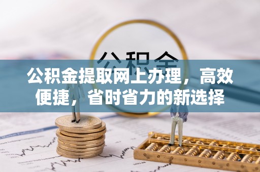 广灵公积金提取网上办理，高效便捷，省时省力的新选择