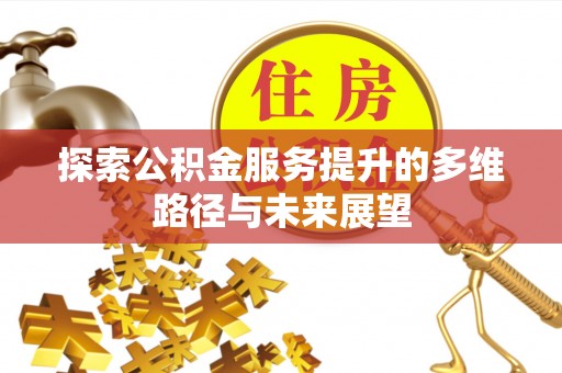 广灵探索公积金服务提升的多维路径与未来展望