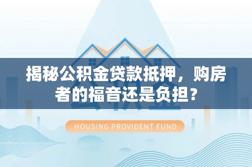 广灵揭秘公积金贷款抵押，购房者的福音还是负担？