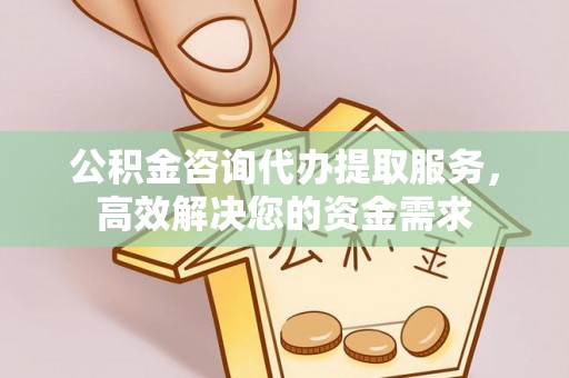 广灵公积金咨询代办提取服务，高效解决您的资金需求
