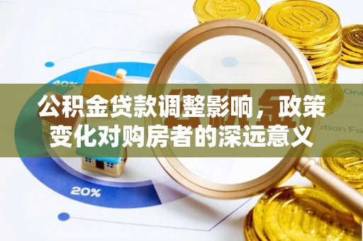 广灵公积金贷款调整影响，政策变化对购房者的深远意义