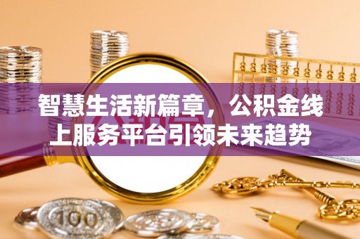 广灵智慧生活新篇章，公积金线上服务平台引领未来趋势