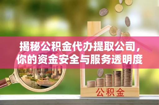 广灵揭秘公积金代办提取公司，你的资金安全与服务透明度指南