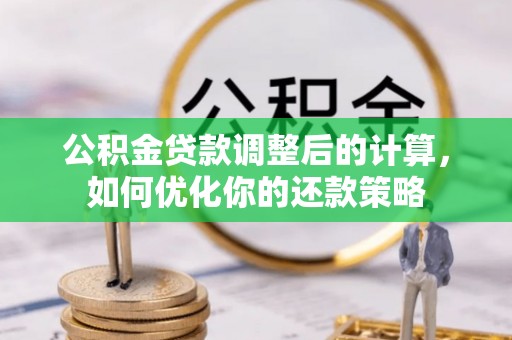 广灵公积金贷款调整后的计算，如何优化你的还款策略